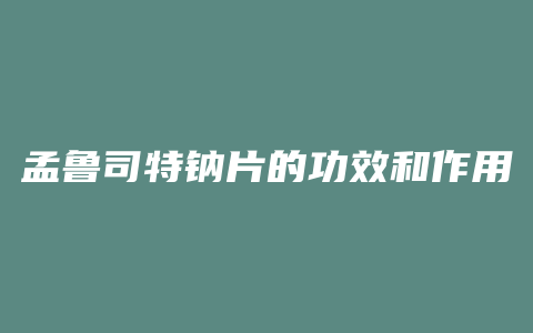 孟鲁司特钠片的功效和作用