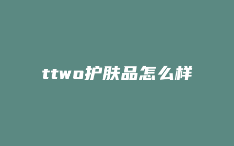 ttwo护肤品怎么样