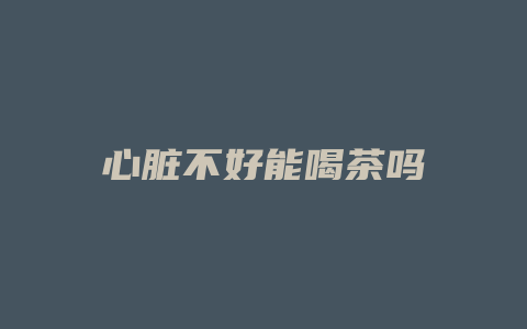 心脏不好能喝茶吗