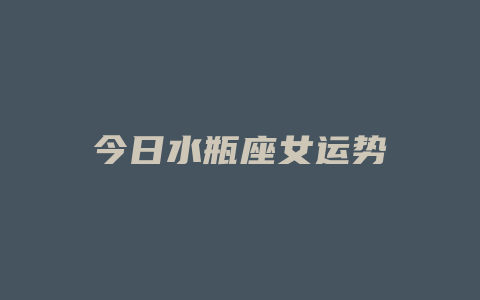 今日水瓶座女运势