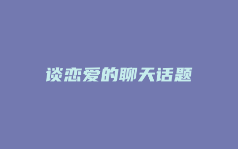 谈恋爱的聊天话题