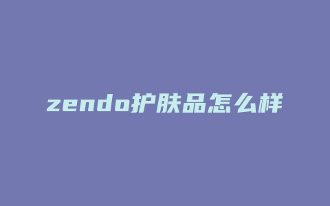 zendo护肤品怎么样