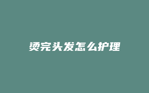 烫完头发怎么护理