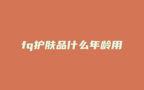 fq护肤品什么年龄用
