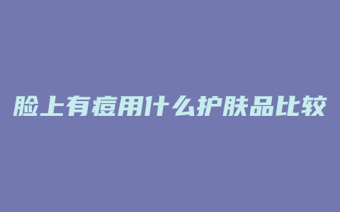 脸上有痘用什么护肤品比较好