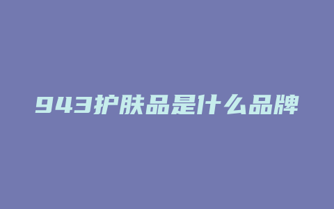 943护肤品是什么品牌