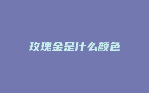 玫瑰金是什么颜色