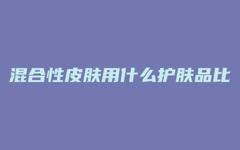 混合性皮肤用什么护肤品比较好