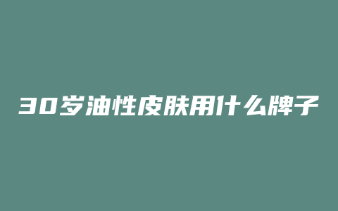 30岁油性皮肤用什么牌子护肤品