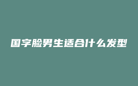 国字脸男生适合什么发型