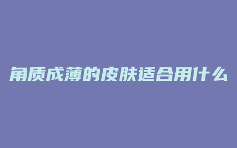 角质成薄的皮肤适合用什么护肤品