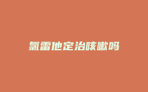 氯雷他定治咳嗽吗