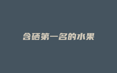 含硒第一名的水果