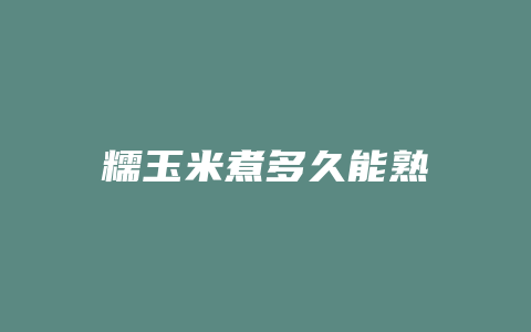 糯玉米煮多久能熟