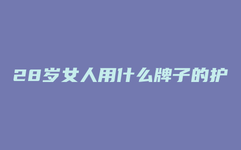 28岁女人用什么牌子的护肤品好