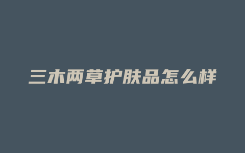 三木两草护肤品怎么样