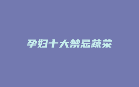 孕妇十大禁忌蔬菜