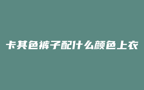 卡其色裤子配什么颜色上衣
