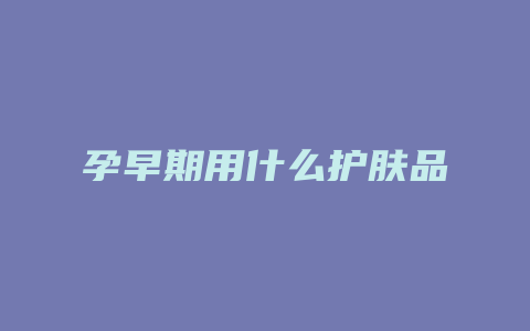 孕早期用什么护肤品