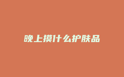 晚上摸什么护肤品
