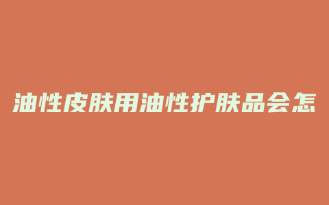油性皮肤用油性护肤品会怎么样