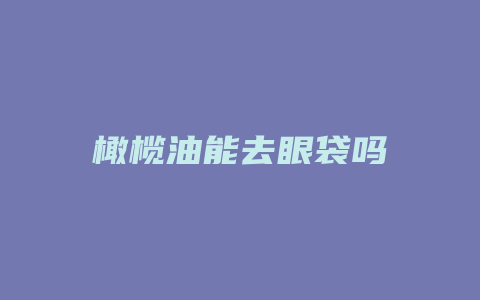 橄榄油能去眼袋吗