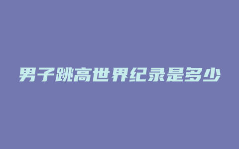 男子跳高世界纪录是多少