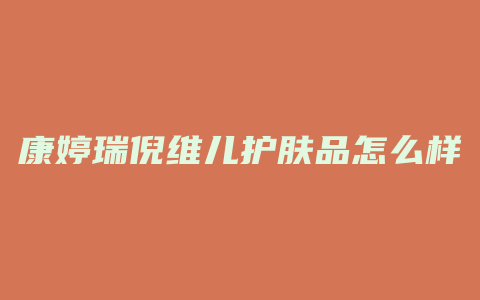 康婷瑞倪维儿护肤品怎么样