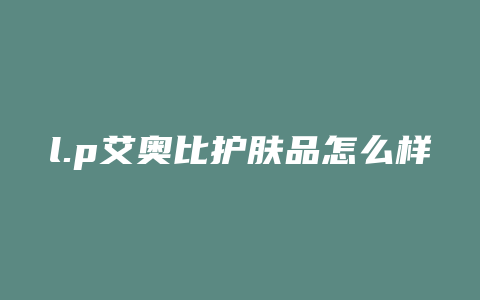 l.p艾奥比护肤品怎么样
