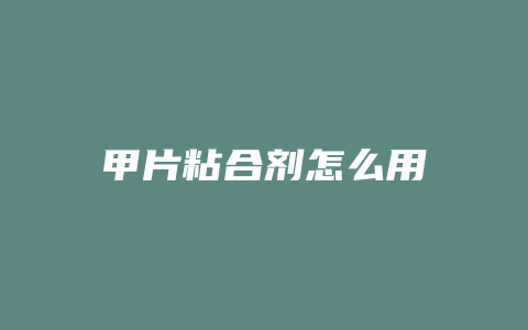 甲片粘合剂怎么用