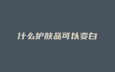 什么护肤品可以变白