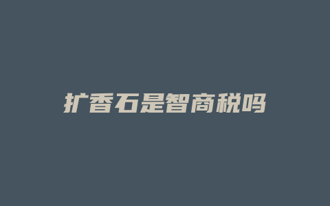 扩香石是智商税吗