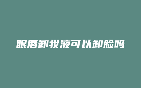 眼唇卸妆液可以卸脸吗