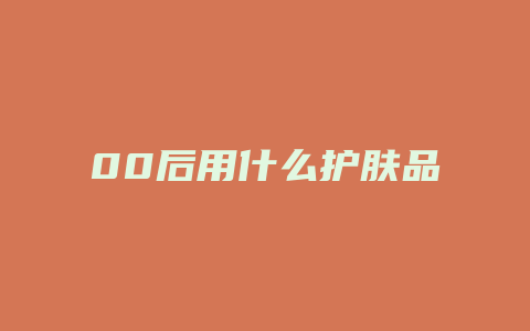 00后用什么护肤品