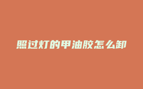 照过灯的甲油胶怎么卸