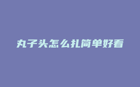 丸子头怎么扎简单好看