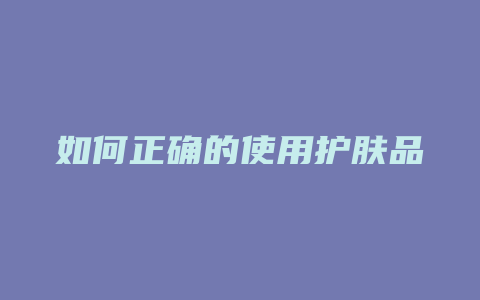如何正确的使用护肤品