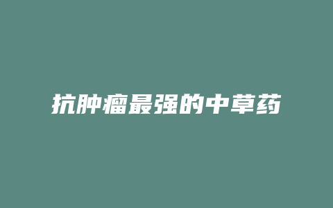 抗肿瘤最强的中草药