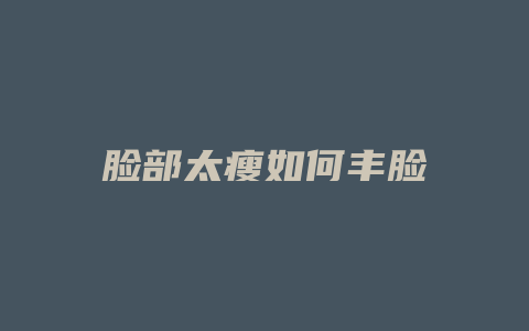 脸部太瘦如何丰脸