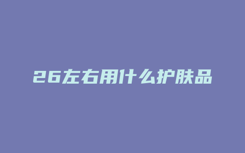 26左右用什么护肤品