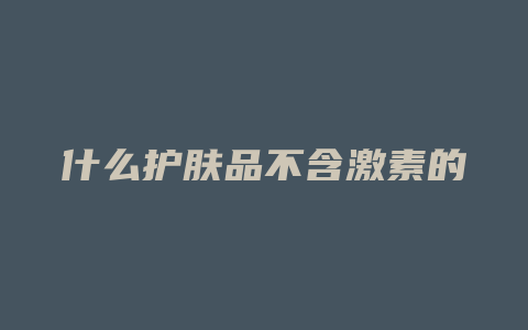 什么护肤品不含激素的