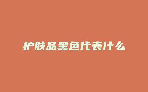 护肤品黑色代表什么