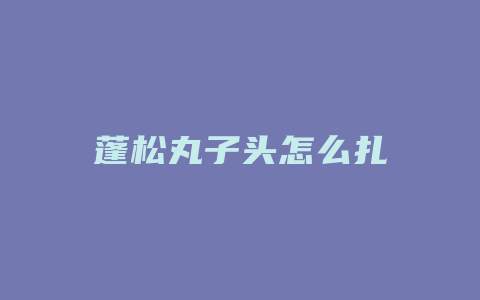 蓬松丸子头怎么扎