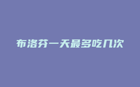 布洛芬一天最多吃几次