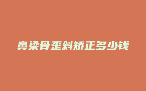 鼻梁骨歪斜矫正多少钱
