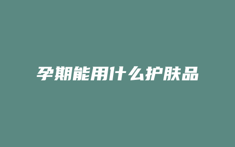 孕期能用什么护肤品