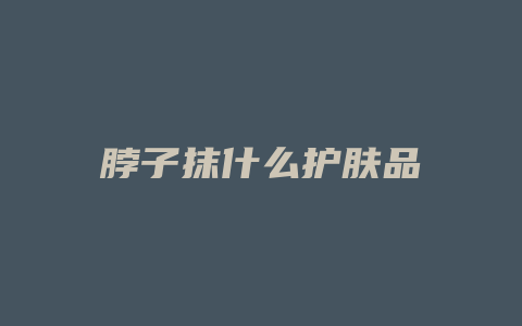 脖子抹什么护肤品