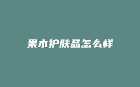 果木护肤品怎么样