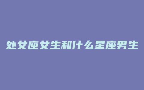 处女座女生和什么星座男生最配