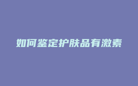 如何鉴定护肤品有激素